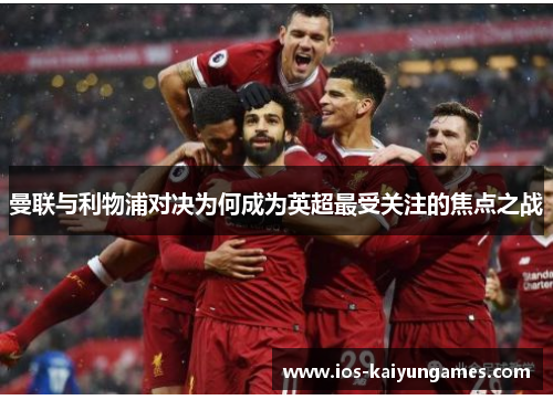 曼联与利物浦对决为何成为英超最受关注的焦点之战