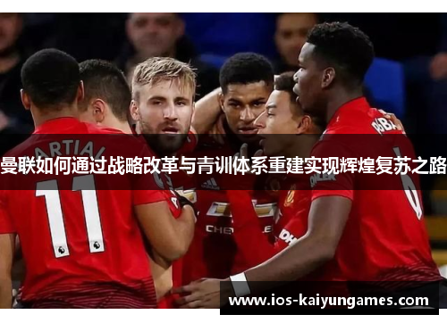 曼联如何通过战略改革与青训体系重建实现辉煌复苏之路