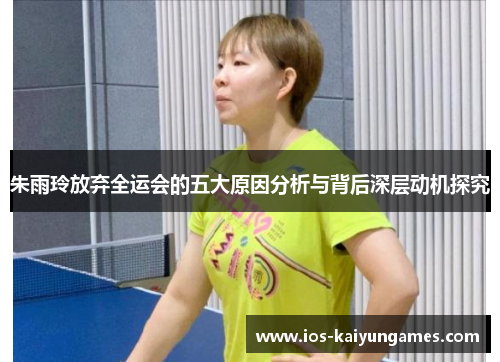 朱雨玲放弃全运会的五大原因分析与背后深层动机探究