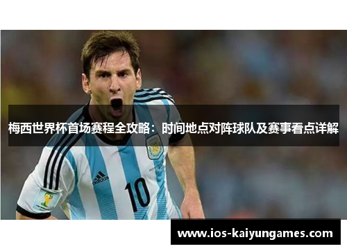 梅西世界杯首场赛程全攻略：时间地点对阵球队及赛事看点详解