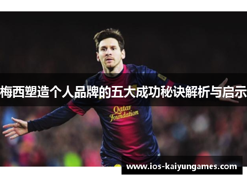 梅西塑造个人品牌的五大成功秘诀解析与启示