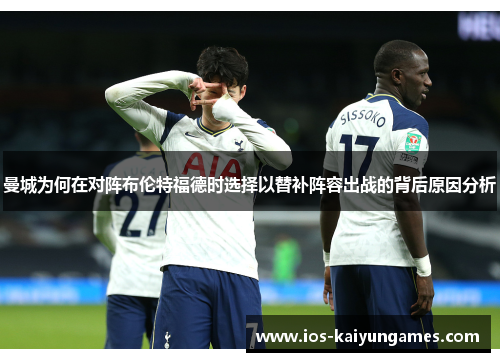 曼城为何在对阵布伦特福德时选择以替补阵容出战的背后原因分析