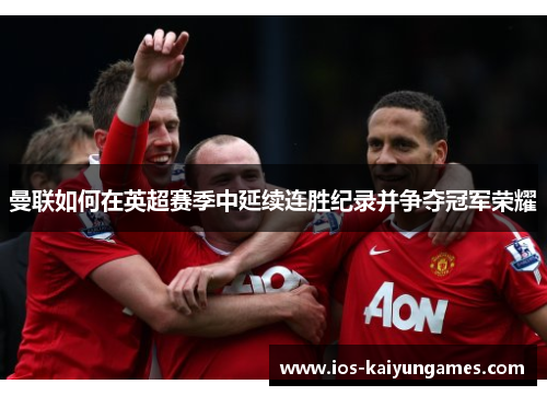 曼联如何在英超赛季中延续连胜纪录并争夺冠军荣耀