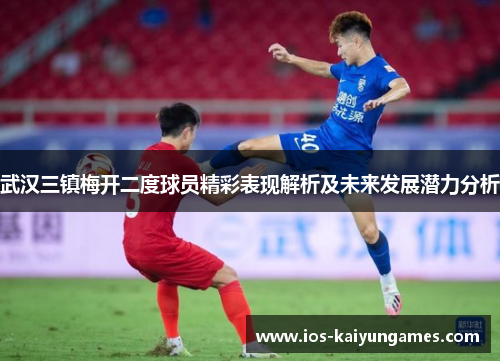 武汉三镇梅开二度球员精彩表现解析及未来发展潜力分析