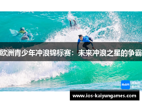 欧洲青少年冲浪锦标赛：未来冲浪之星的争霸