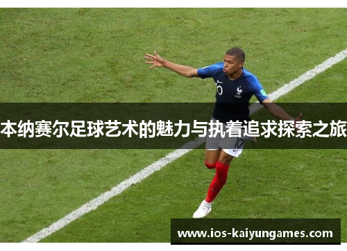本纳赛尔足球艺术的魅力与执着追求探索之旅