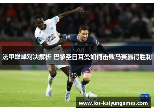 法甲巅峰对决解析 巴黎圣日耳曼如何击败马赛赢得胜利