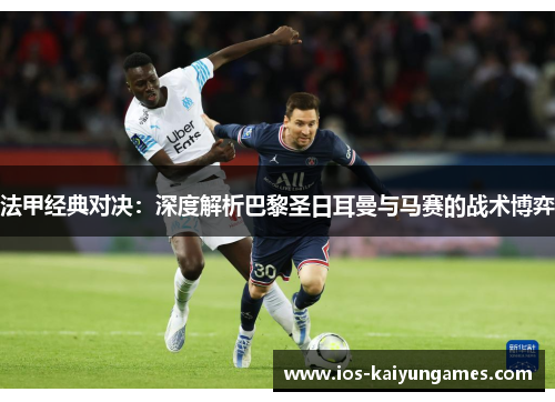 法甲经典对决：深度解析巴黎圣日耳曼与马赛的战术博弈