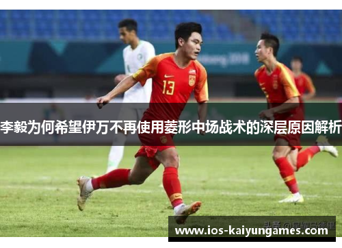 李毅为何希望伊万不再使用菱形中场战术的深层原因解析