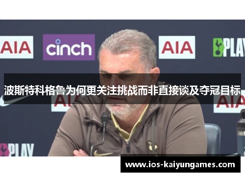 波斯特科格鲁为何更关注挑战而非直接谈及夺冠目标
