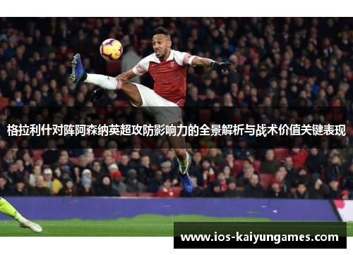 格拉利什对阵阿森纳英超攻防影响力的全景解析与战术价值关键表现