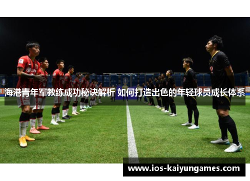海港青年军教练成功秘诀解析 如何打造出色的年轻球员成长体系